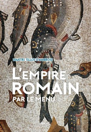 L’Empire romain par le menu Dimitri Tilloi-D’Ambrosi, Arkhé, 2017