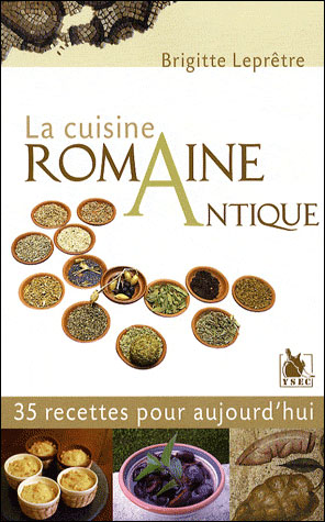 La cuisine romaine antique 35 recettes pour aujourd'hui Brigitte Leprêtre, Ysec Editions, Louviers (FR), 2015
